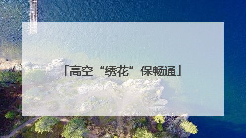 高空“绣花”保畅通
