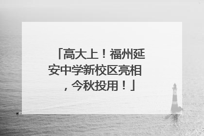 高大上！福州延安中学新校区亮相，今秋投用！