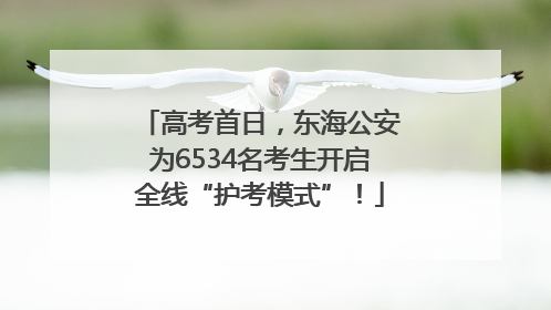 高考首日，东海公安为6534名考生开启全线“护考模式”！