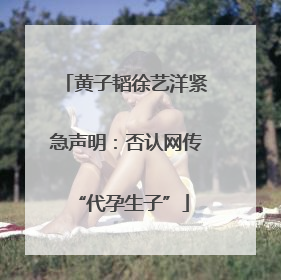黄子韬徐艺洋紧急声明：否认网传 “代孕生子”