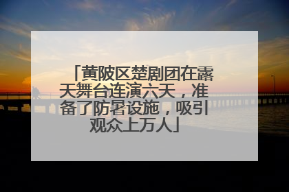 黄陂区楚剧团在露天舞台连演六天，准备了防暑设施，吸引观众上万人