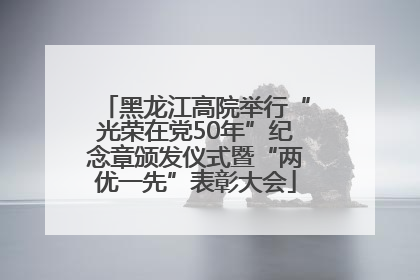 黑龙江高院举行“光荣在党50年”纪念章颁发仪式暨“两优一先”表彰大会