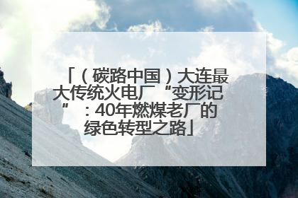 （碳路中国）大连最大传统火电厂“变形记”：40年燃煤老厂的绿色转型之路
