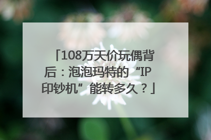108万天价玩偶背后：泡泡玛特的“IP印钞机”能转多久？