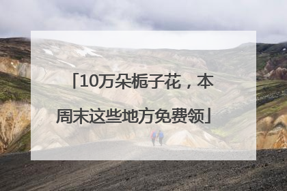 10万朵栀子花，本周末这些地方免费领
