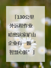 130公里外远程作业 哈密这家矿山企业有一颗“智慧心脏”