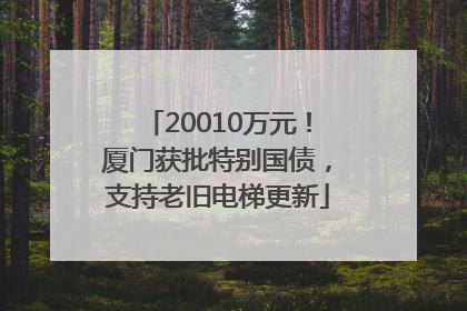 20010万元！厦门获批特别国债，支持老旧电梯更新