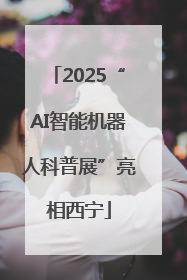 2025“AI智能机器人科普展”亮相西宁