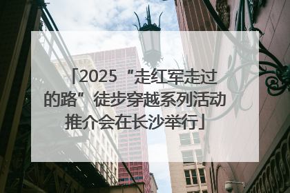 2025“走红军走过的路”徒步穿越系列活动推介会在长沙举行