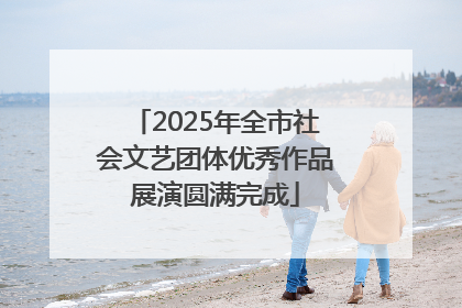 2025年全市社会文艺团体优秀作品展演圆满完成