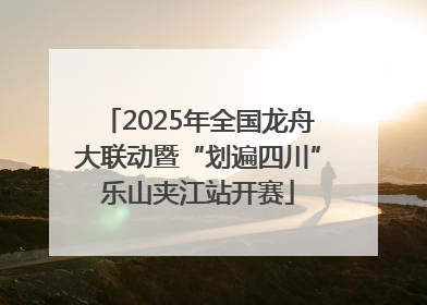 2025年全国龙舟大联动暨“划遍四川”乐山夹江站开赛