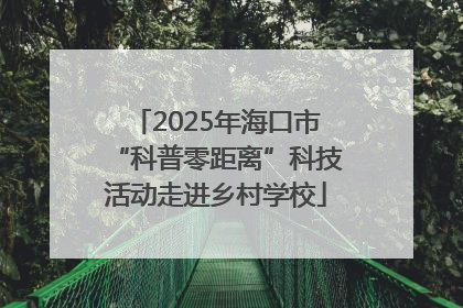 2025年海口市“科普零距离”科技活动走进乡村学校