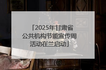 2025年甘肃省公共机构节能宣传周活动在兰启动