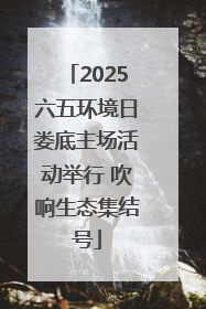 2025六五环境日娄底主场活动举行 吹响生态集结号