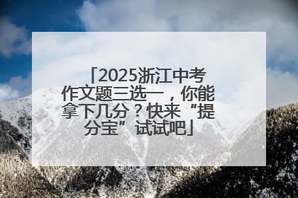 2025浙江中考作文题三选一，你能拿下几分？快来“提分宝”试试吧