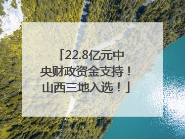 22.8亿元中央财政资金支持！山西三地入选！
