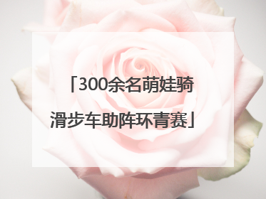 300余名萌娃骑滑步车助阵环青赛