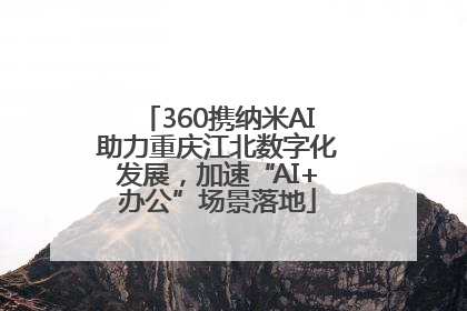 360携纳米AI助力重庆江北数字化发展，加速“AI+办公”场景落地
