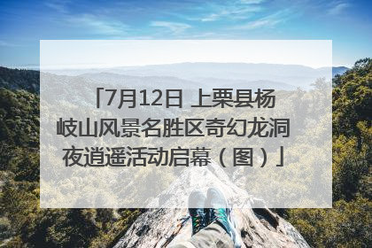 7月12日 上栗县杨岐山风景名胜区奇幻龙洞夜逍遥活动启幕（图）