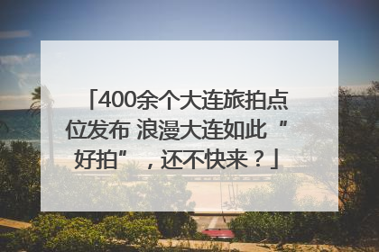400余个大连旅拍点位发布 浪漫大连如此“好拍”，还不快来？