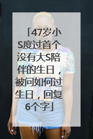47岁小S度过首个没有大S陪伴的生日，被问如何过生日，回复6个字