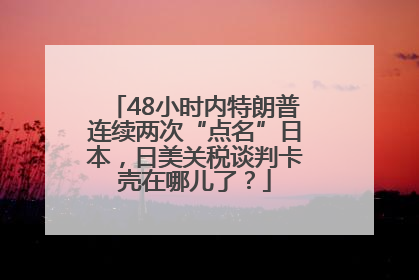 48小时内特朗普连续两次“点名”日本，日美关税谈判卡壳在哪儿了？