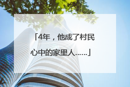 4年，他成了村民心中的家里人……
