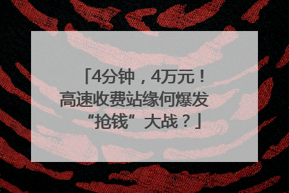 4分钟，4万元！高速收费站缘何爆发“抢钱”大战？