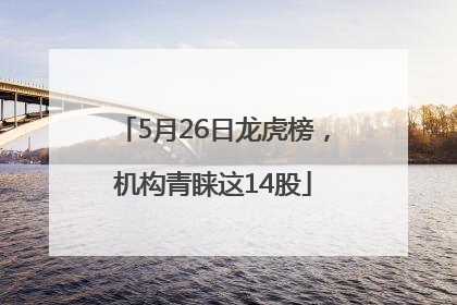 5月26日龙虎榜，机构青睐这14股