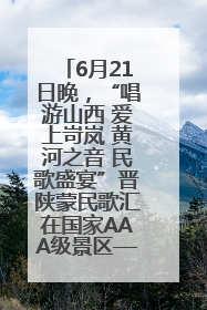 6月21日晚，“唱游山西 爱上岢岚 黄河之音 民歌盛宴”晋陕蒙民歌汇在国家AAA级景区——岢岚宋长城精彩上演