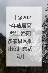 @2025年应届高考生 洛阳多家景区推出免门票活动