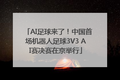 AI足球来了！中国首场机器人足球3V3 AI赛决赛在京举行
