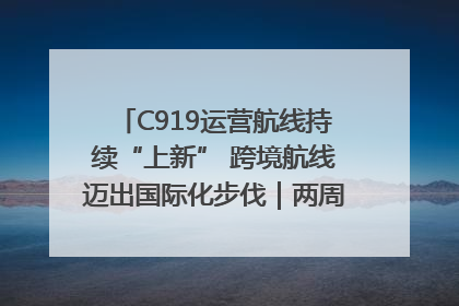 C919运营航线持续“上新” 跨境航线迈出国际化步伐｜两周年“成绩单”梳理↓