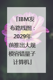IBM发布路线图：2029年前推出大规模容错量子计算机