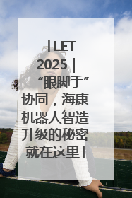 LET 2025｜“眼脚手”协同，海康机器人智造升级的秘密就在这里